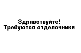 Здравствуйте! Требуются отделочники 